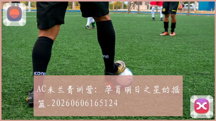 AC米兰青训营：孕育明日之星的摇篮_20260606165124