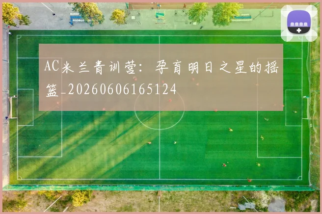 AC米兰青训营:孕育明日之星的摇篮_20260606165124
