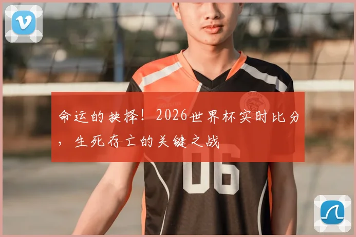 命运的抉择!2026世界杯实时比分,生死存亡的关键之战