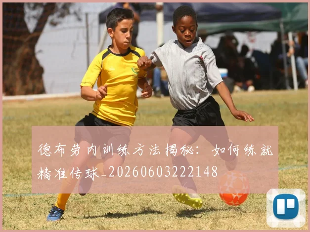 德布劳内训练方法揭秘：如何练就精准传球_20260603222148