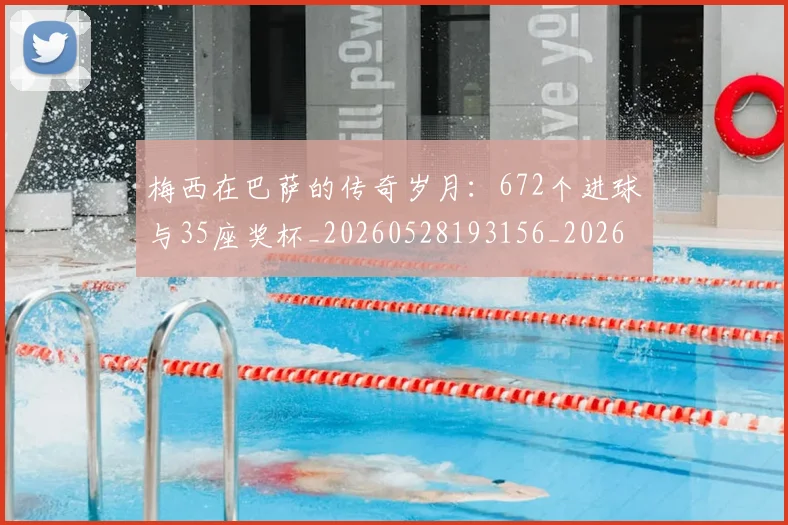 梅西在巴萨的传奇岁月:672个进球与35座奖杯_20260528193156_20260609221724