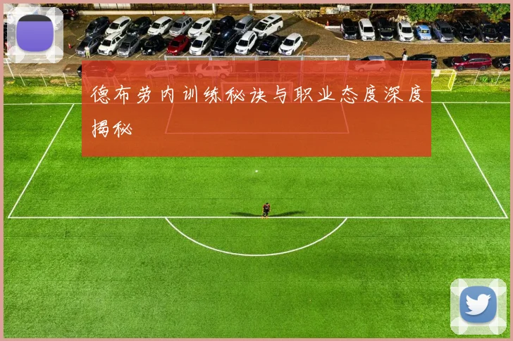 德布劳内训练秘诀与职业态度深度揭秘
