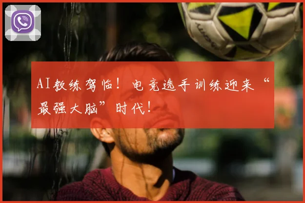 AI教练驾临!电竞选手训练迎来“最强大脑”时代!