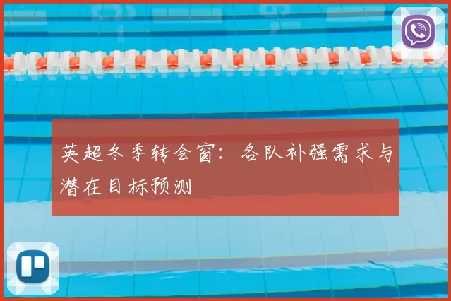 英超冬季转会窗:各队补强需求与潜在目标预测