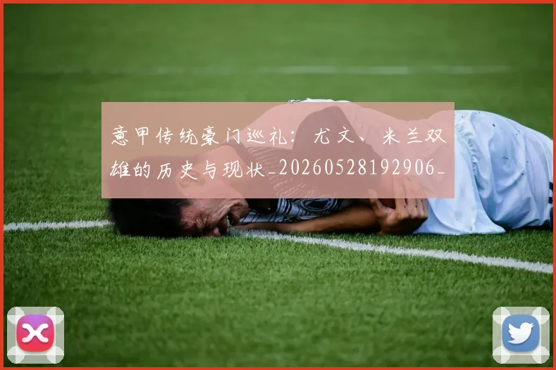 意甲传统豪门巡礼：尤文、米兰双雄的历史与现状_20260528192906_20260609193415