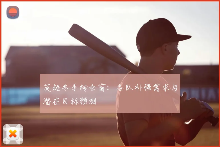 英超冬季转会窗：各队补强需求与潜在目标预测