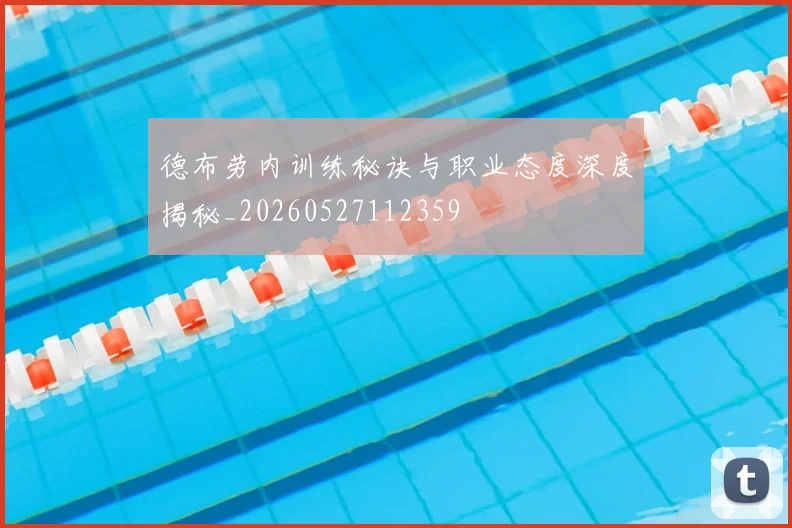德布劳内训练秘诀与职业态度深度揭秘_20260527112359