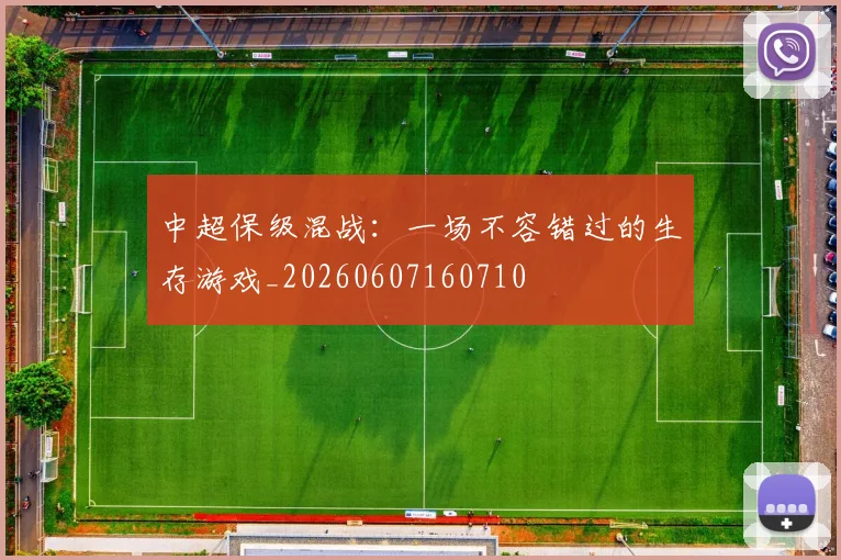 中超保级混战：一场不容错过的生存游戏_20260607160710