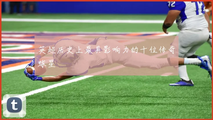 英超历史上最具影响力的十位传奇球星