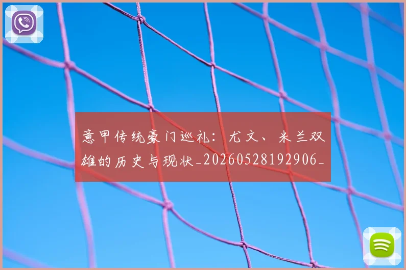 意甲传统豪门巡礼:尤文、米兰双雄的历史与现状_20260528192906_20260609193415