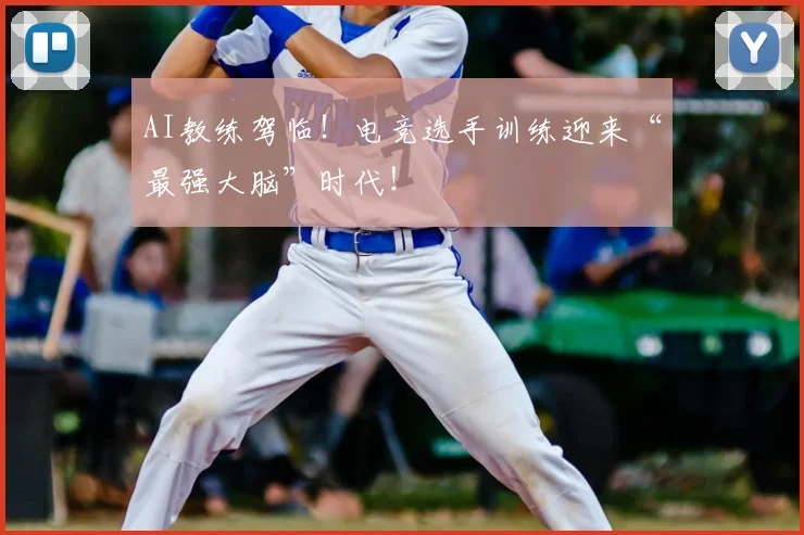 AI教练驾临!电竞选手训练迎来“最强大脑”时代!